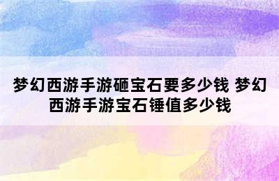 梦幻西游手游砸宝石要多少钱 梦幻西游手游宝石锤值多少钱